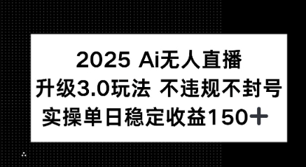 2025 AI无人直播升级3.0玩法，不违规 不封号，单日稳定收益150+-58创客网