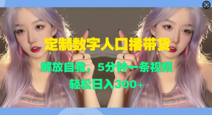 定制数字人口播带货，解放自我，5分钟一条视频，轻松日入3张-58创客网