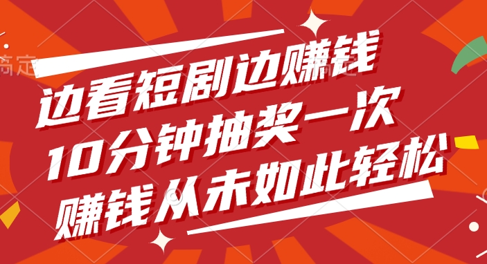 边看短剧边赚钱，10分钟抽奖一次，赚钱从未如此轻松！-58创客网
