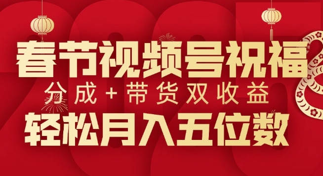 春节视频号祝福项目，撸视频号分成计划+带货，双收益月入过W-58创客网