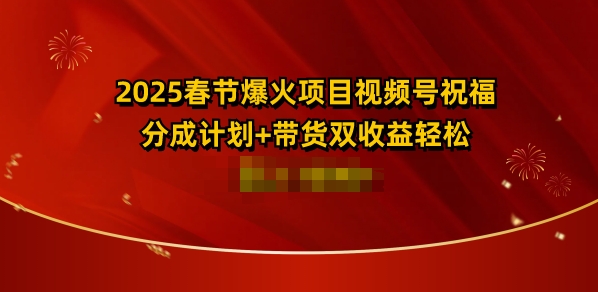 2025春节爆火项目视频号祝福，分成计划+带货双收益，轻松日入多张-58创客网