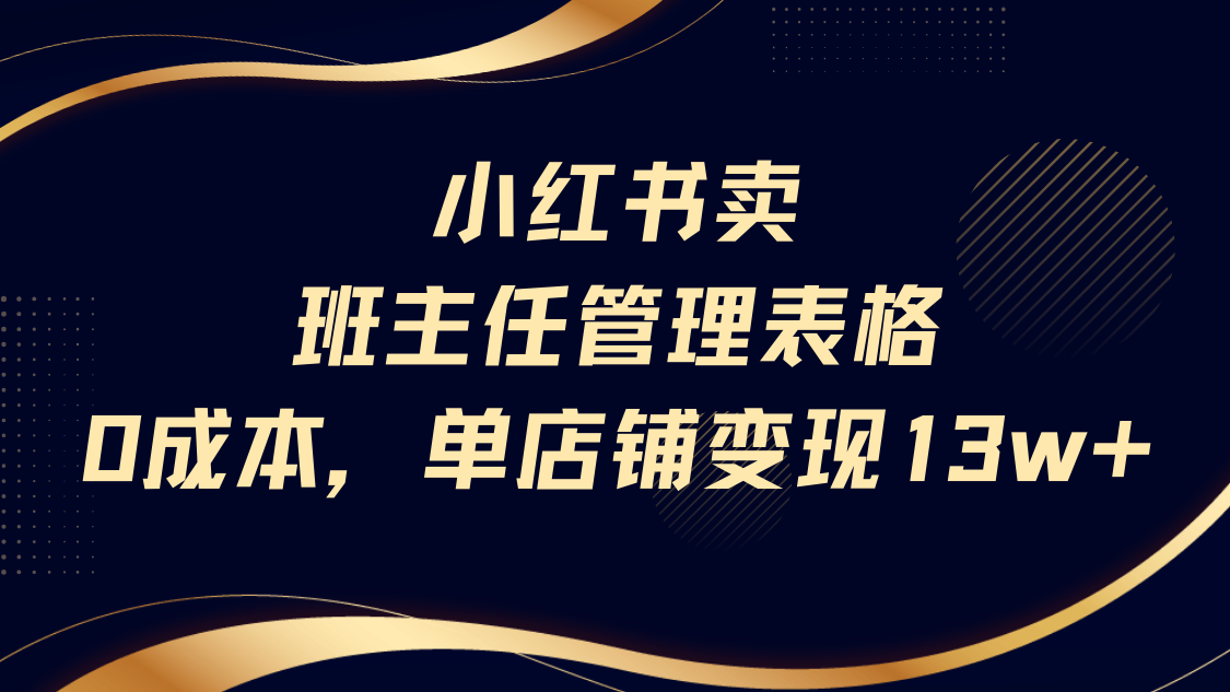小红书卖班主任管理表格，0成本单号变现13w-58创客网