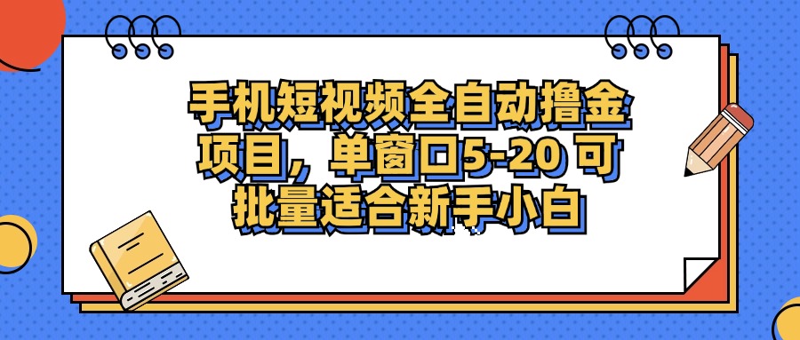 手机短视频全自动撸金项目，单窗口5-20可批量适合新手小白-58创客网