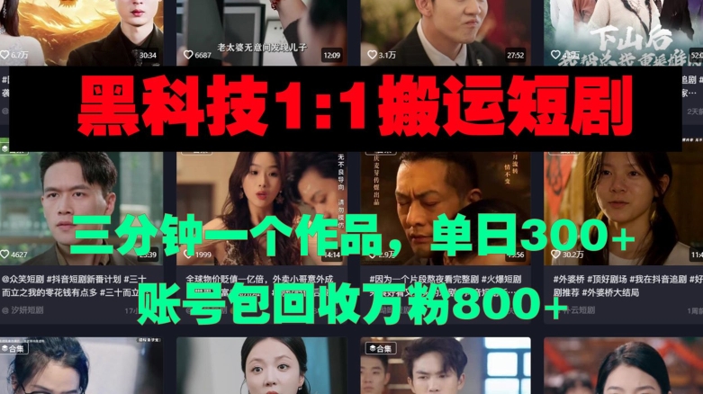 黑科技1比1搬运短剧三分钟一个作品单日300账号包回收万粉800-58创客网