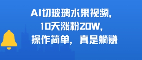 AI切玻璃水果视频，10天涨粉20W，操作简单，真是躺挣-58创客网