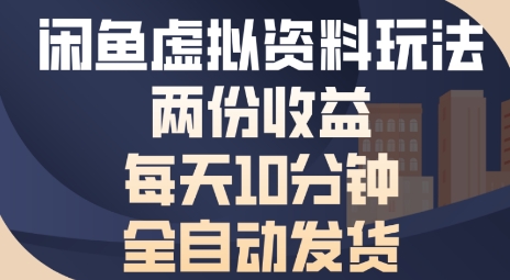 闲鱼虚拟资料玩法两份收益，每天5分钟全自动发货日入多张-58创客网