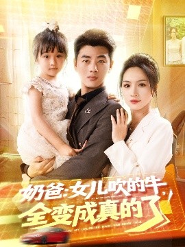 奶爸：女儿吹的牛，全变成真的了（80集）李进源＆朱昕瑶（朱碧漪）&杨晴&陈雨文&刘凯伦 (2025)-58创客网