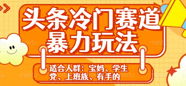 头条冷门赛道暴力玩法，轻松上手，5分钟一个原创，机不可失-58创客网