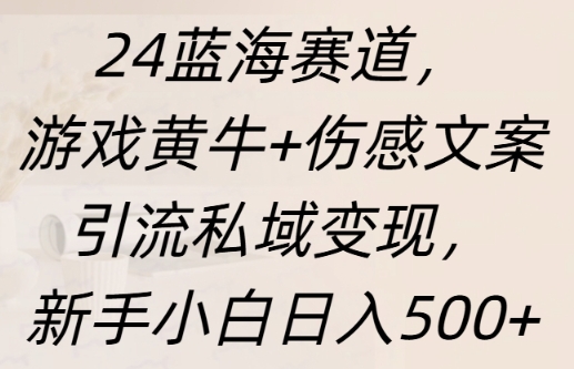 蓝海赛道，游戏黄牛+伤感文案引流私域变现，新手小白日入多张-58创客网