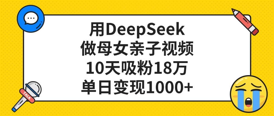 用DeepSeek做母女亲子视频，单日变现1000+，10天吸粉18万-58创客网
