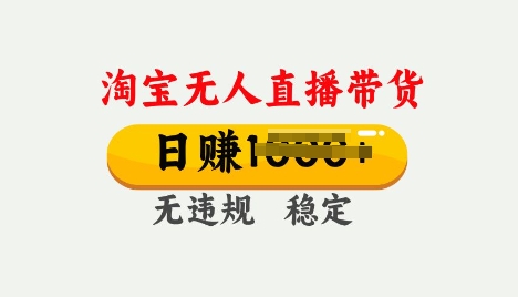 25年淘宝无人直播带货10.0，一天多张，独家技术，操作简单【揭秘】-58创客网