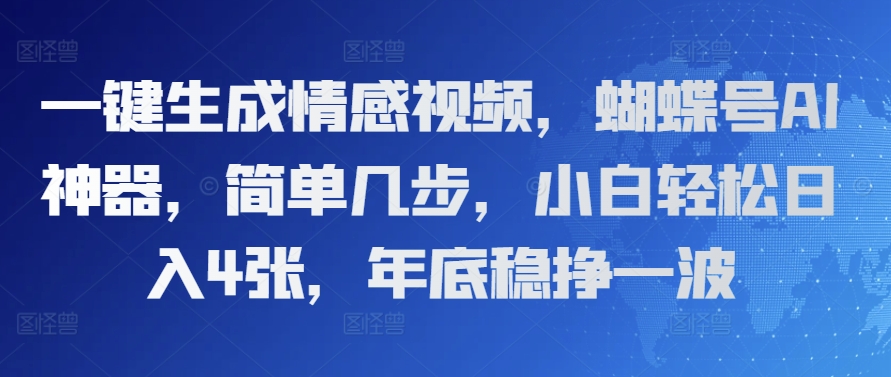 一键生成情感视频，蝴蝶号AI神器，简单几步，小白轻松日入4张，年底稳挣一波-58创客网