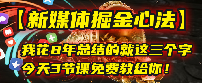 我花8年总结的【新媒体掘金心法】，就这三个字，今天3节课免费教给你！-58创客网