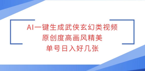 AI一键生成武侠玄幻类视频，原创度高画风精美，单号日入好几张-58创客网