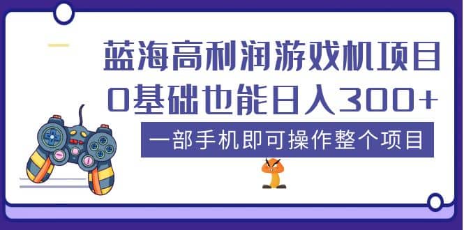 蓝海高利润游戏机项目，0基础也能日入300+。一部手机即可操作整个项目-58创客网
