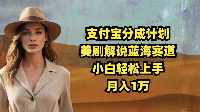支付宝分成计划，美剧解说蓝海赛道，小白轻松上手，月入1万-58创客网