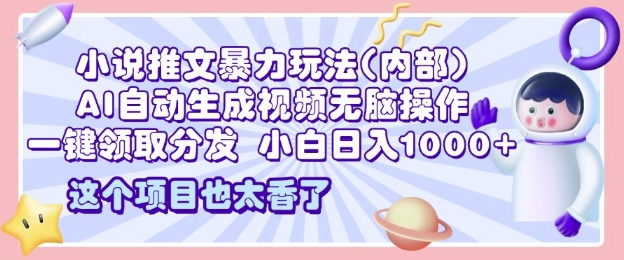 2025小说推文暴力玩法(内部)，AI自动生成视频无脑操作，一键领取分发，小白日入多张-58创客网
