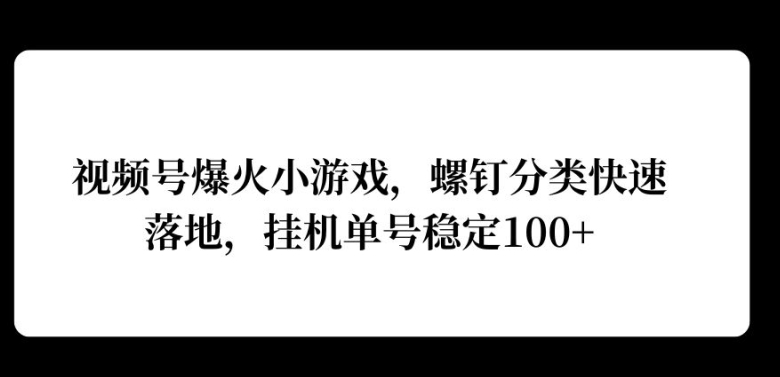 视频号爆火小游戏，螺钉分类快速落地，挂ji操作收益高-58创客网