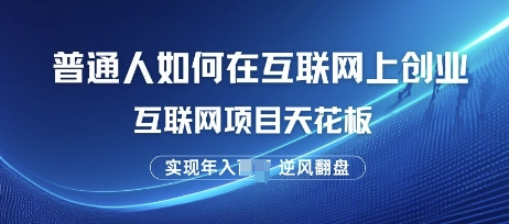 普通人如何在互联网上创业，互联网项目天花板，逆风翻盘-58创客网