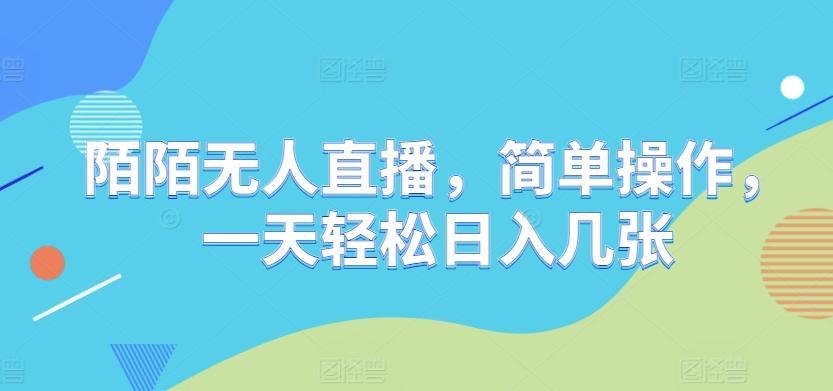 陌陌无人直播，简单操作，一天轻松日入几张-58创客网
