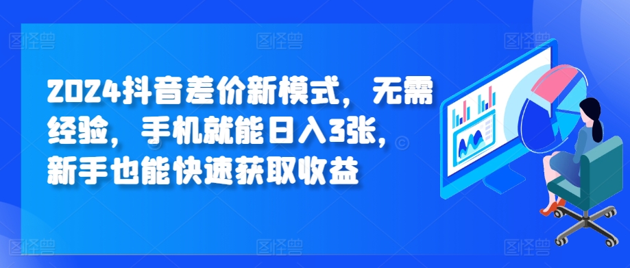 2024抖音差价新模式，无需经验，手机就能日入3张，新手也能快速获取收益-58创客网