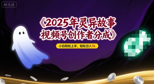 2025年灵异故事，视频号创作者分成，小白轻松上手，轻松日入1k-58创客网