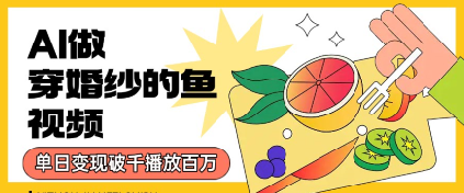 用AI制作穿婚纱的鱼视频，单日变现多张，轻松收割百万播放-58创客网