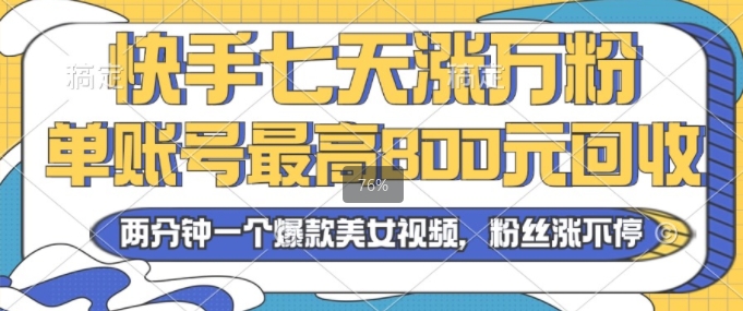 2024年快手七天涨万粉，但账号最高800元回收，两分钟一个爆款美女视频-58创客网