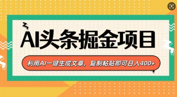 AI头条掘金项目，利用AI一键生成文章，复制粘贴即可日入4张-58创客网