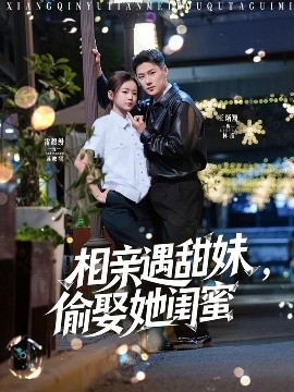相亲遇甜妹，偷娶她闺蜜（118集）王浩翔＆雷馥缦 (2025)-58创客网
