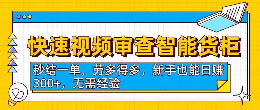 快速视频审查智能货柜，秒结一单，劳多得多，新手也能日赚300+，无需经验-58创客网