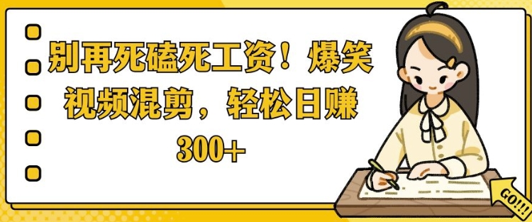别再死磕死工资，爆笑视频混剪，轻松日入 3张-58创客网