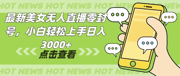 最新美女无人直播零封，小自轻松上手日入多张-58创客网