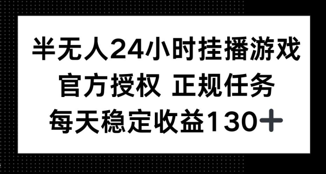 半无人24小时挂播游戏，官方正规任务，每天稳定收益130+-58创客网