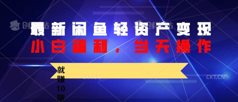 最新闲鱼轻资产变现，纯小白福利，当天操作，就赚10陪以上差价-58创客网