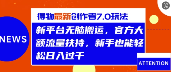得物最新创作者7.0玩法，新平台无脑搬运，官方大额流量扶持，轻松日入1k-58创客网