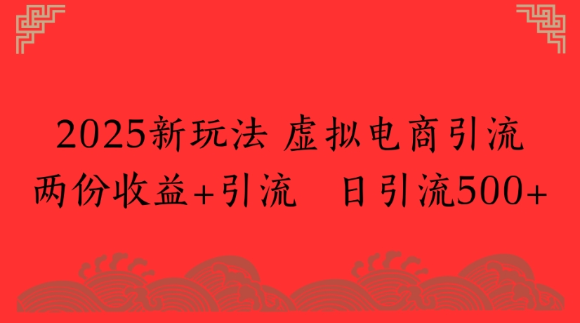 2025新玩法，虚拟电商引流两份收益+引流 日引流500+-58创客网
