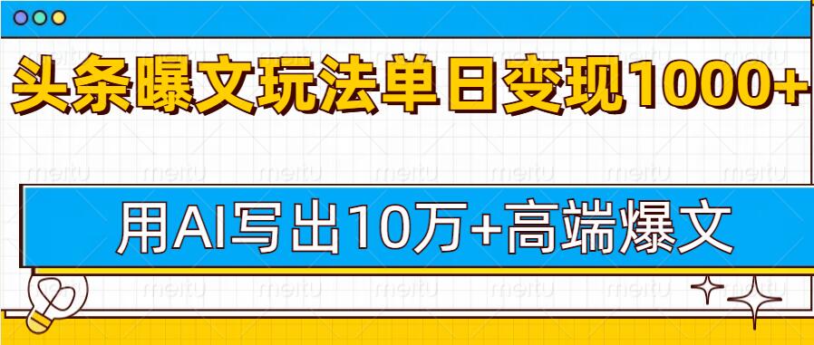 今日头条微头条图文爆文玩法，用AI指令写出10万+高端爆文，单日变现多张-58创客网