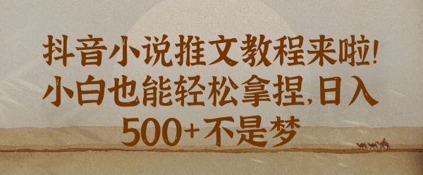 抖音小说推文新手教程，小白也能轻松拿捏，日入几张-58创客网