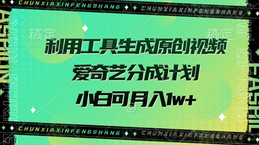 利用工具生成原创视频，爱奇艺分成计划，小白可月入过w+-58创客网