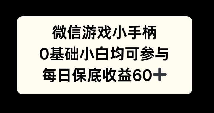 微信游戏小手柄，0基础小白均可参与，每日保底收益60+-58创客网