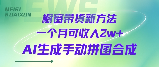 橱窗带货新方法一个月可收入2w+AI生成手动拼图合成-58创客网