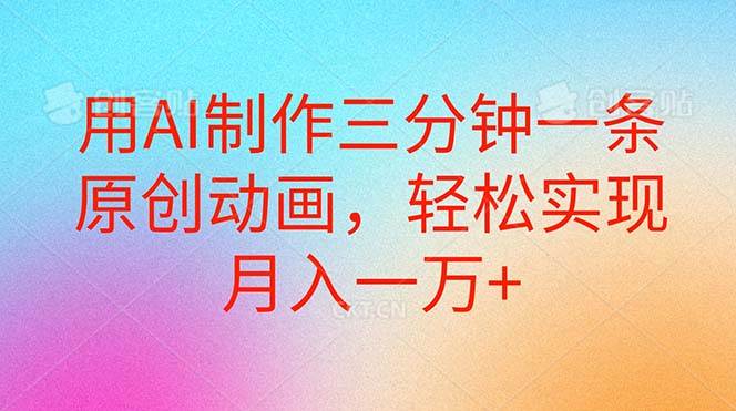 用AI制作三分钟一条原创动画，轻松实现月入一万+-58创客网