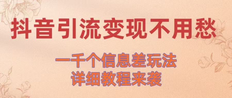抖音引流变现不用愁！一千个信息差玩法详细教程来袭-58创客网