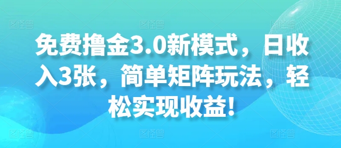 免费撸金3.0新模式，日收入3张，简单矩阵玩法，轻松实现收益!-58创客网