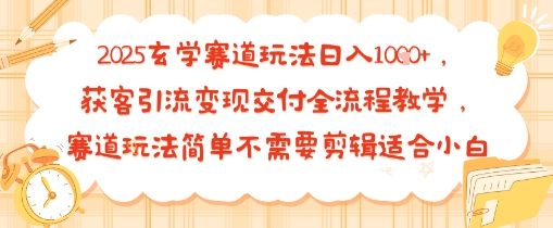 2025玄学赛道玩法日入多张，获客引流变现交付全流程教学，赛道玩法简单不需要剪辑适合小白-58创客网
