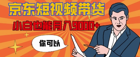 【揭秘】京东短视频带货，小白也能月入9k+(附详细教程)-58创客网