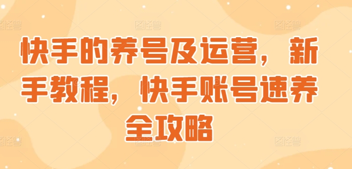 快手的养号及运营，新手教程，快手账号速养全攻略-58创客网