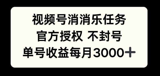 视频号消消乐任务，官方授权不封号，单号收益每月3000+-58创客网