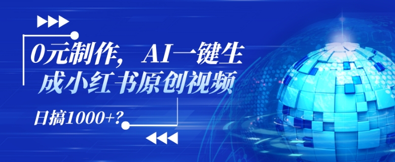 0元制作，AI一键生成小红书原创视频，日搞1k+?-58创客网